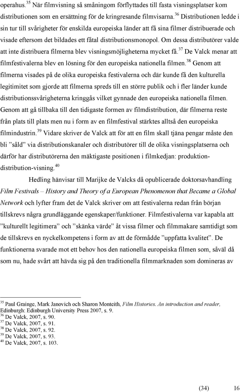 Om dessa distributörer valde att inte distribuera filmerna blev visningsmöjligheterna mycket få. 37 De Valck menar att filmfestivalerna blev en lösning för den europeiska nationella filmen.