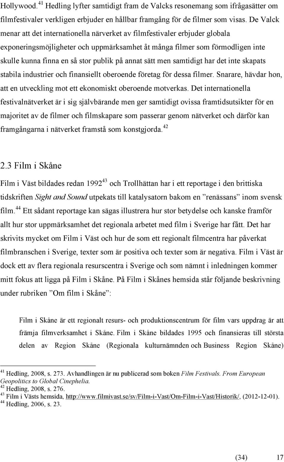 på annat sätt men samtidigt har det inte skapats stabila industrier och finansiellt oberoende företag för dessa filmer. Snarare, hävdar hon, att en utveckling mot ett ekonomiskt oberoende motverkas.