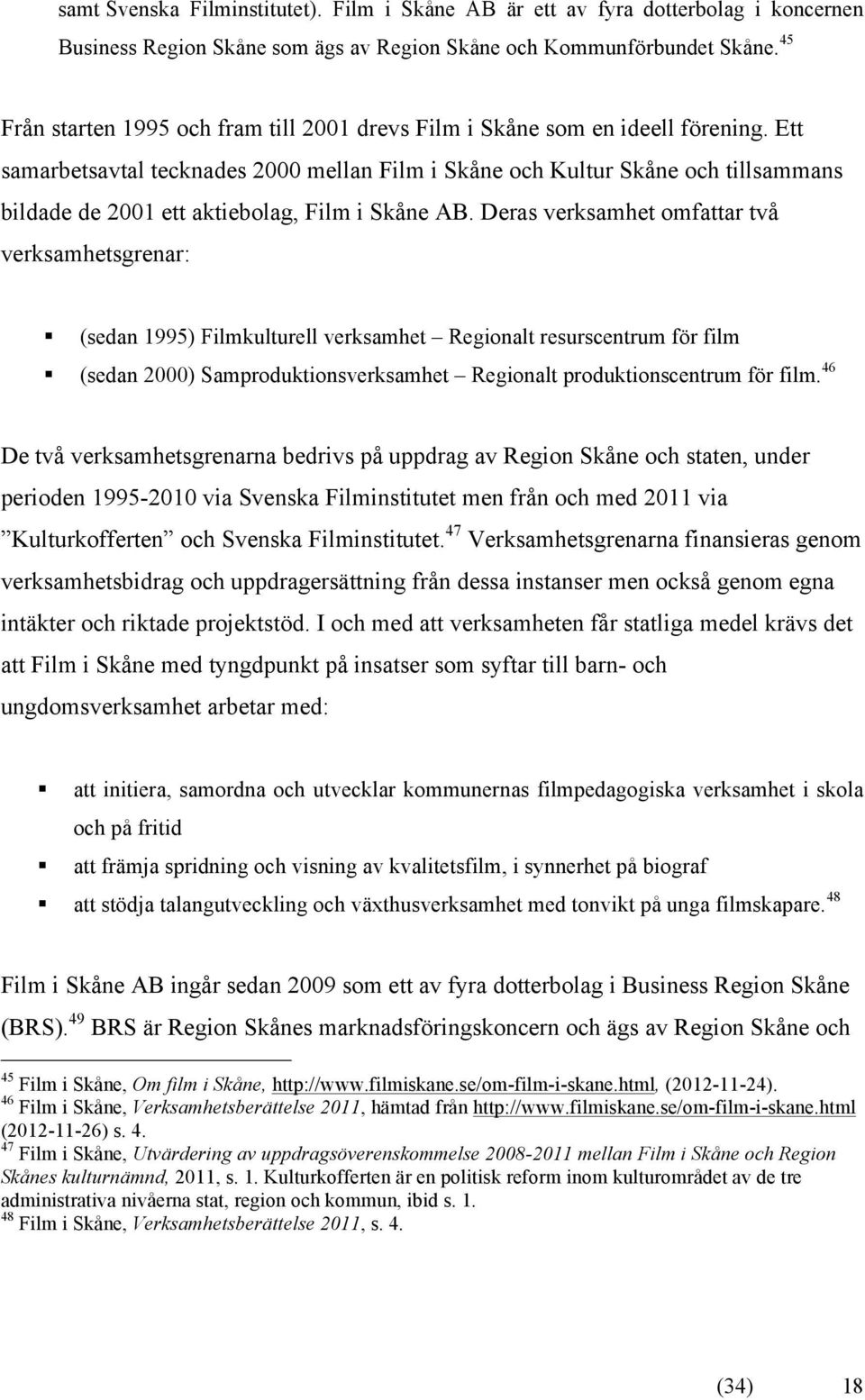 Ett samarbetsavtal tecknades 2000 mellan Film i Skåne och Kultur Skåne och tillsammans bildade de 2001 ett aktiebolag, Film i Skåne AB.