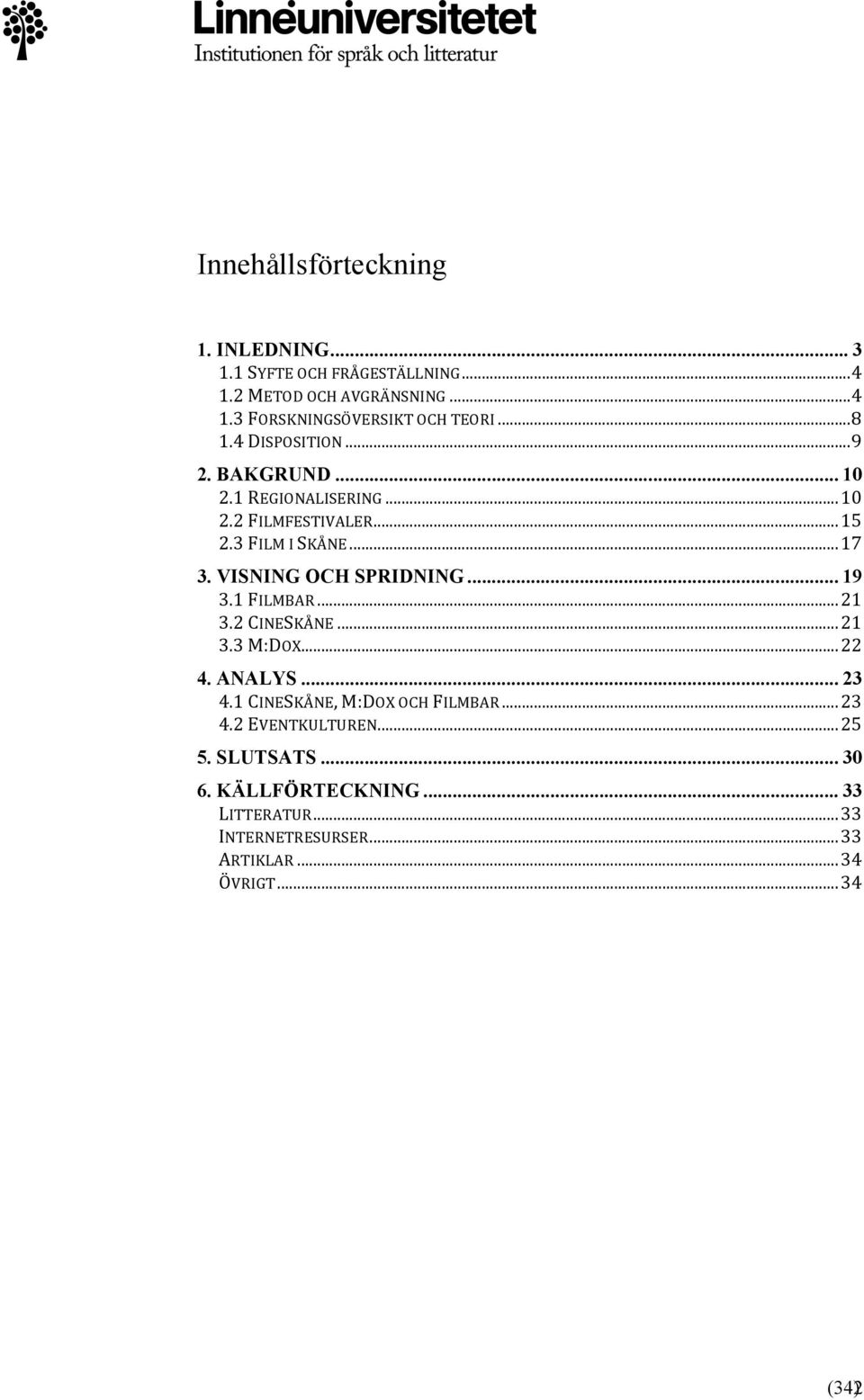 VISNING OCH SPRIDNING... 19 3.1 FILMBAR... 21 3.2 CINESKÅNE... 21 3.3 M:DOX... 22 4. ANALYS... 23 4.1 CINESKÅNE, M:DOX OCH FILMBAR.