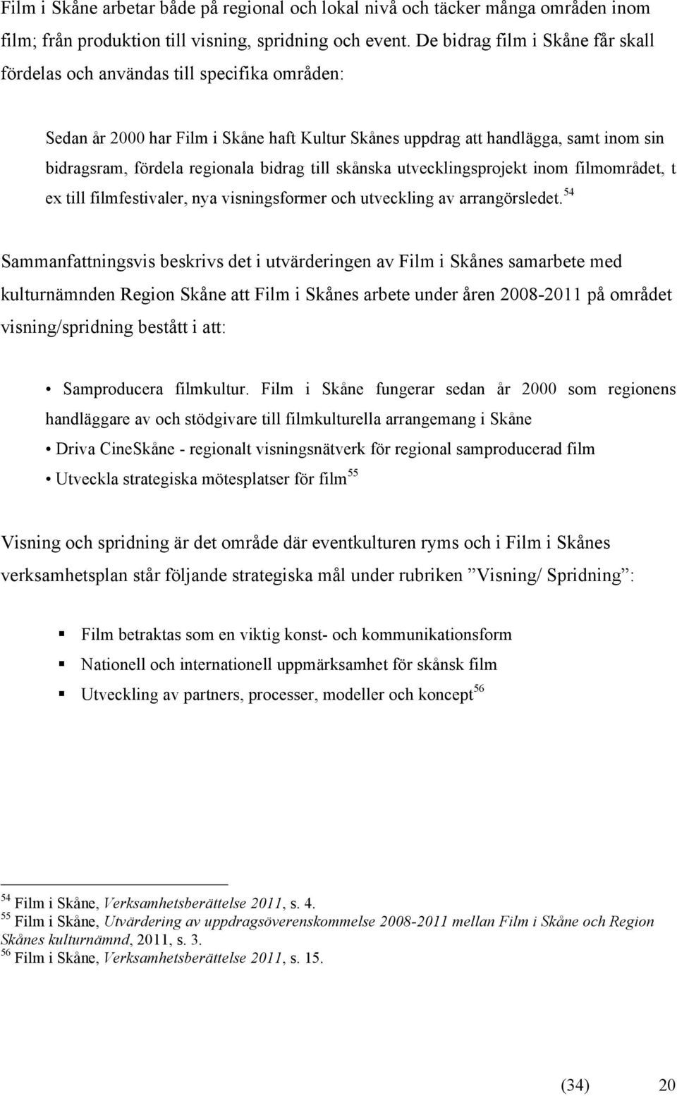 bidrag till skånska utvecklingsprojekt inom filmområdet, t ex till filmfestivaler, nya visningsformer och utveckling av arrangörsledet.