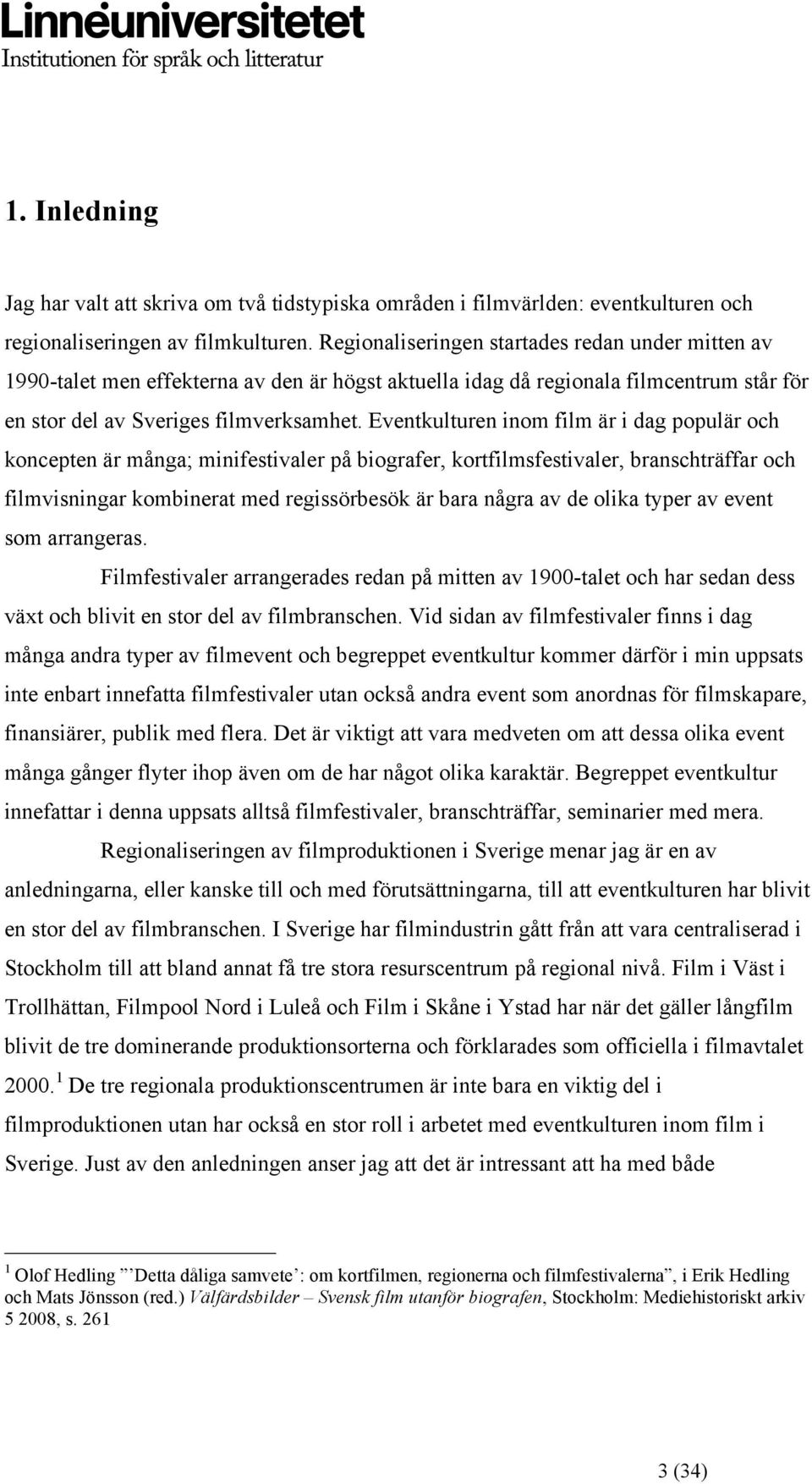 Eventkulturen inom film är i dag populär och koncepten är många; minifestivaler på biografer, kortfilmsfestivaler, branschträffar och filmvisningar kombinerat med regissörbesök är bara några av de