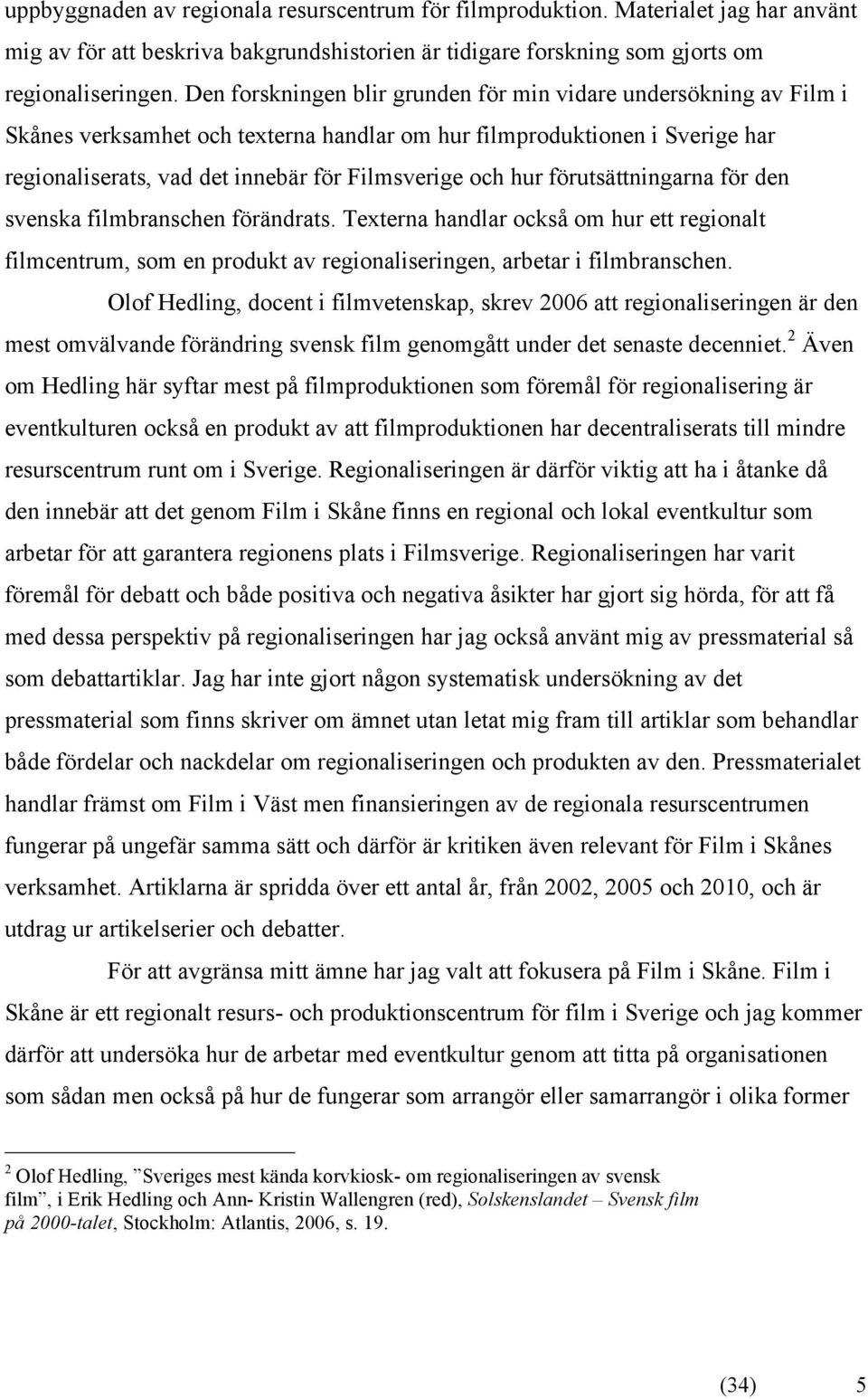 hur förutsättningarna för den svenska filmbranschen förändrats. Texterna handlar också om hur ett regionalt filmcentrum, som en produkt av regionaliseringen, arbetar i filmbranschen.