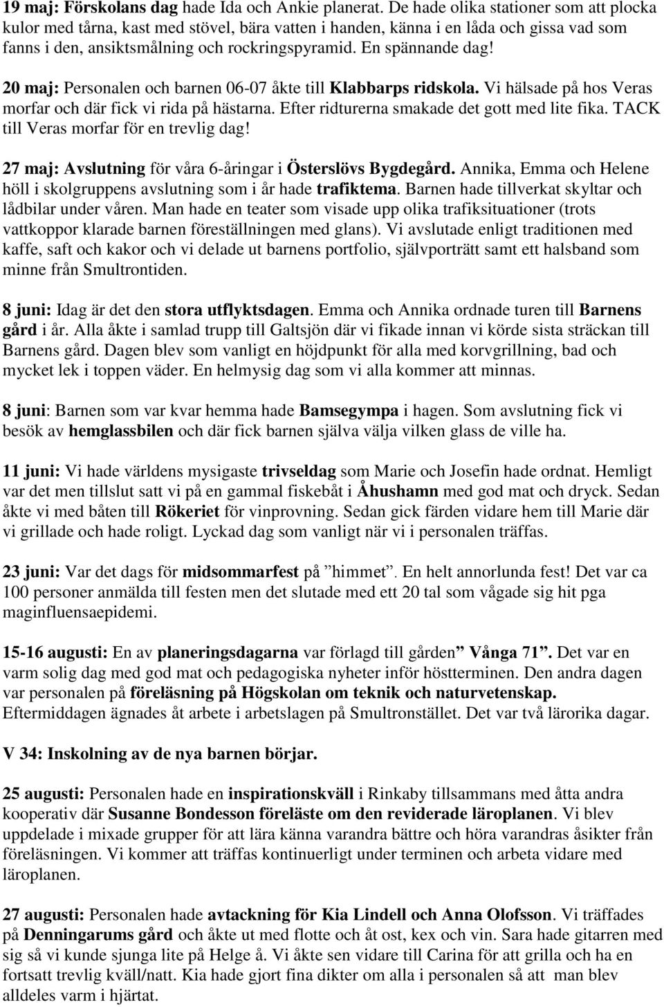 20 maj: Personalen och barnen 06-07 åkte till Klabbarps ridskola. Vi hälsade på hos Veras morfar och där fick vi rida på hästarna. Efter ridturerna smakade det gott med lite fika.