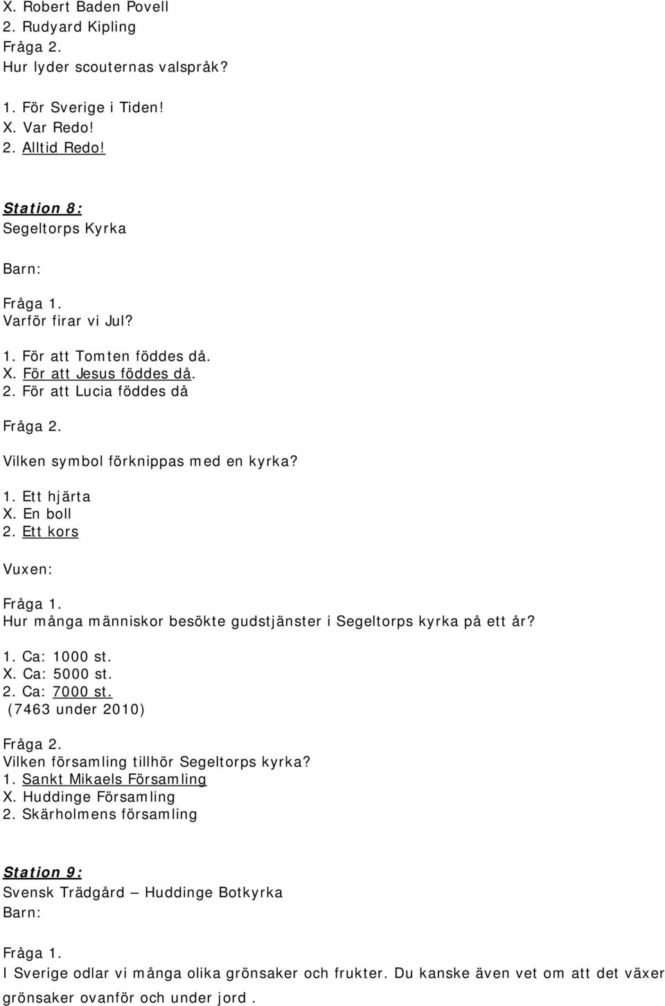 Hur många människor besökte gudstjänster i Segeltorps kyrka på ett år? 1. Ca: 1000 st. X. Ca: 5000 st. 2. Ca: 7000 st. (7463 under 2010). Vilken församling tillhör Segeltorps kyrka? 1. Sankt Mikaels Församling X.