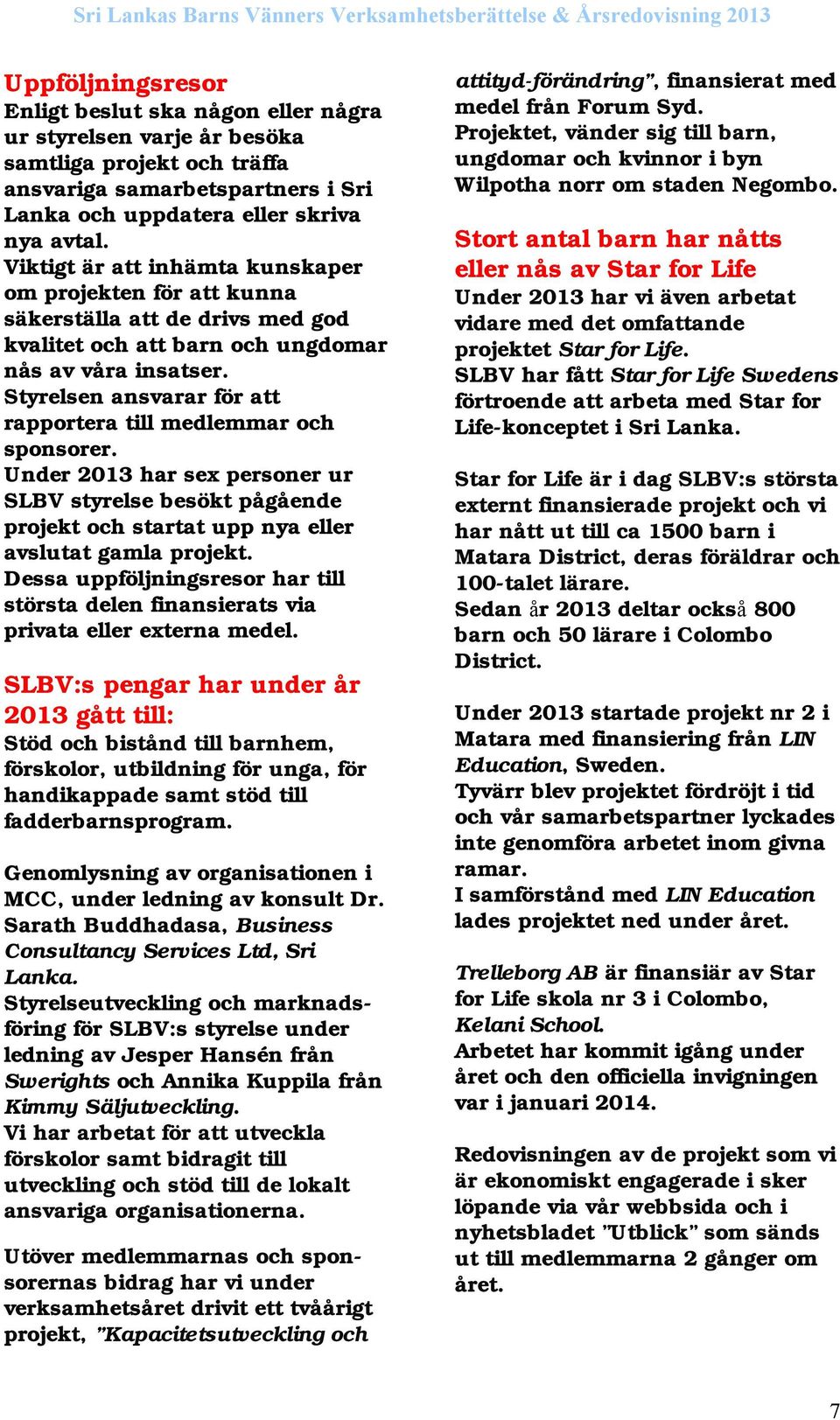 Styrelsen ansvarar för att rapportera till medlemmar och sponsorer. Under 2013 har sex personer ur SLBV styrelse besökt pågående projekt och startat upp nya eller avslutat gamla projekt.