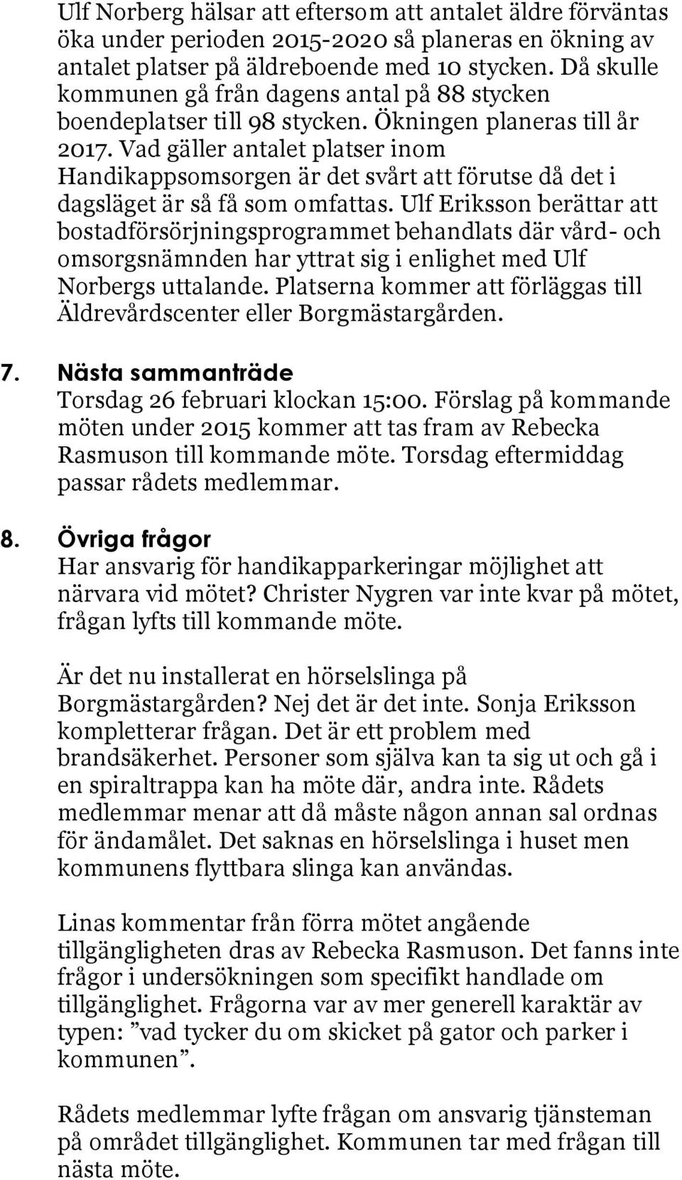 Vad gäller antalet platser inom Handikappsomsorgen är det svårt att förutse då det i dagsläget är så få som omfattas.