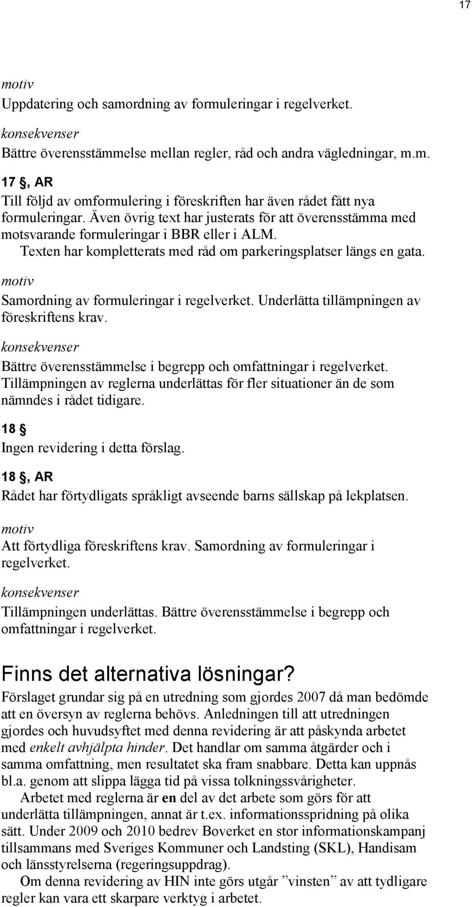 Samordning av formuleringar i regelverket. Underlätta tillämpningen av föreskriftens krav. Bättre överensstämmelse i begrepp och omfattningar i regelverket.