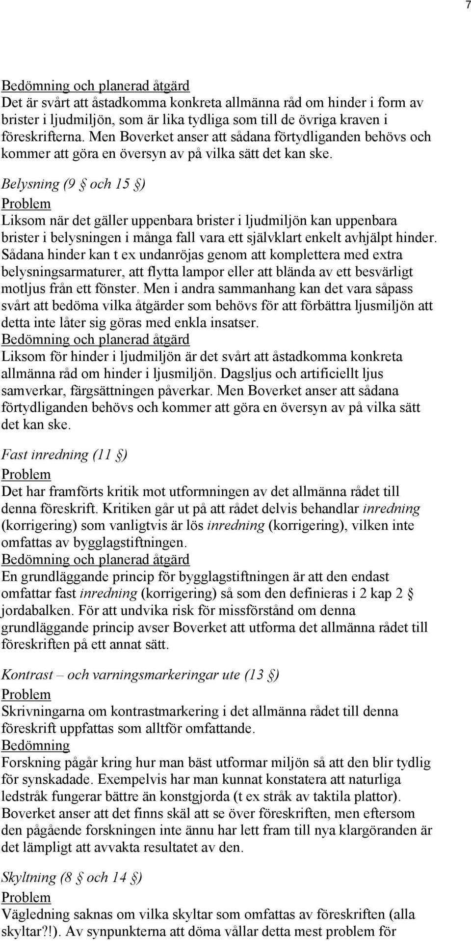 Belysning (9 och 15 ) Problem Liksom när det gäller uppenbara brister i ljudmiljön kan uppenbara brister i belysningen i många fall vara ett självklart enkelt avhjälpt hinder.