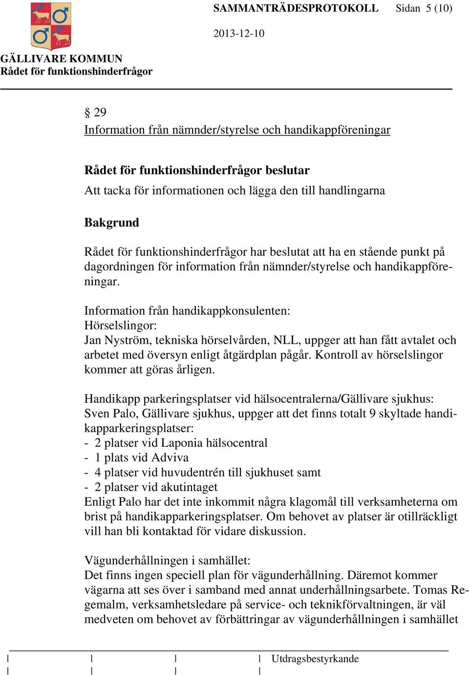 Information från handikappkonsulenten: Hörselslingor: Jan Nyström, tekniska hörselvården, NLL, uppger att han fått avtalet och arbetet med översyn enligt åtgärdplan pågår.