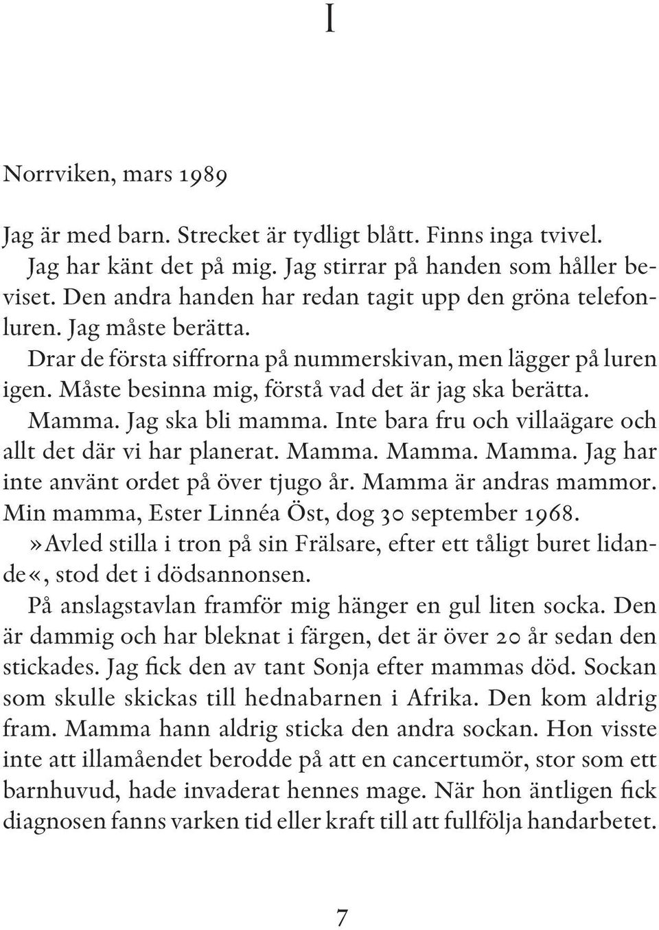 Måste besinna mig, förstå vad det är jag ska berätta. Mamma. Jag ska bli mamma. Inte bara fru och villaägare och allt det där vi har planerat. Mamma. Mamma. Mamma. Jag har inte använt ordet på över tjugo år.