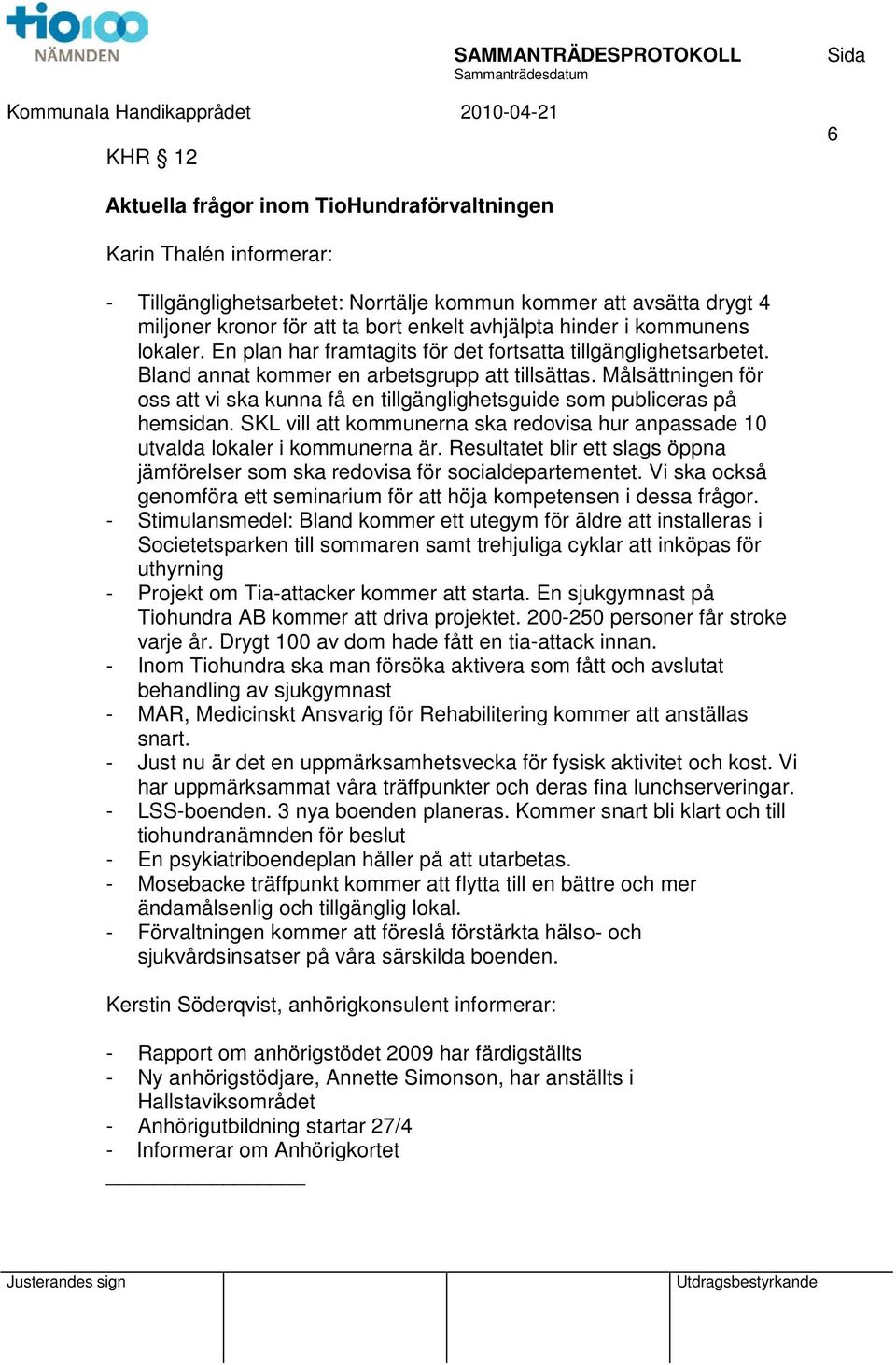 Målsättningen för oss att vi ska kunna få en tillgänglighetsguide som publiceras på hemsidan. SKL vill att kommunerna ska redovisa hur anpassade 10 utvalda lokaler i kommunerna är.