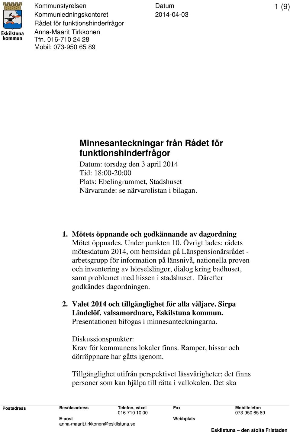 närvarolistan i bilagan. 1. Mötets öppnande och godkännande av dagordning Mötet öppnades. Under punkten 10.