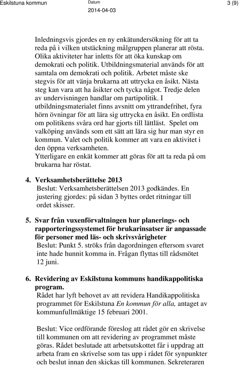 Arbetet måste ske stegvis för att vänja brukarna att uttrycka en åsikt. Nästa steg kan vara att ha åsikter och tycka något. Tredje delen av undervisningen handlar om partipolitik.