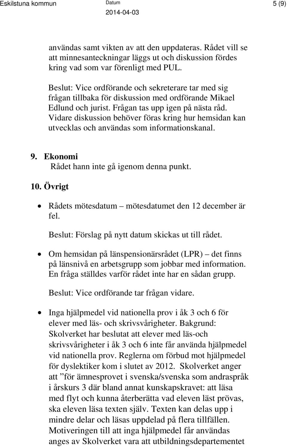 Vidare diskussion behöver föras kring hur hemsidan kan utvecklas och användas som informationskanal. 9. Ekonomi Rådet hann inte gå igenom denna punkt. 10.