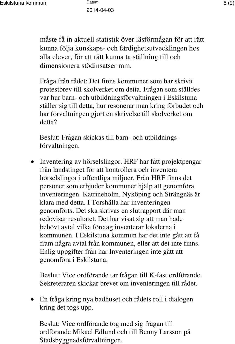 Frågan som ställdes var hur barn- och utbildningsförvaltningen i Eskilstuna ställer sig till detta, hur resonerar man kring förbudet och har förvaltningen gjort en skrivelse till skolverket om detta?