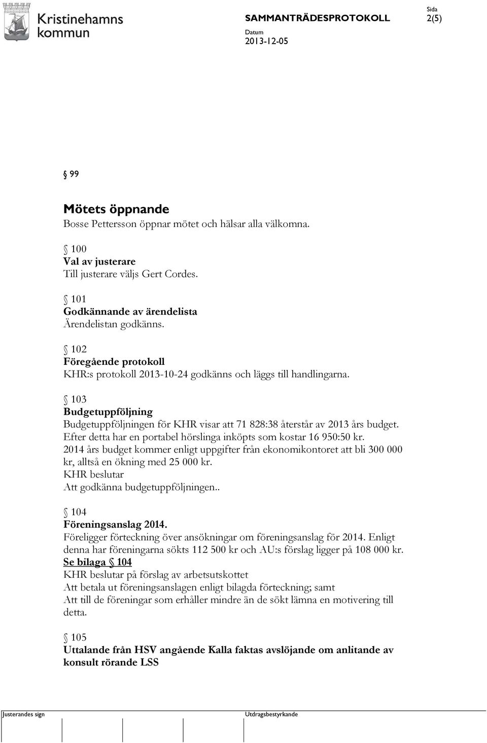 Efter detta har en portabel hörslinga inköpts som kostar 16 950:50 kr. 2014 års budget kommer enligt uppgifter från ekonomikontoret att bli 300 000 kr, alltså en ökning med 25 000 kr.