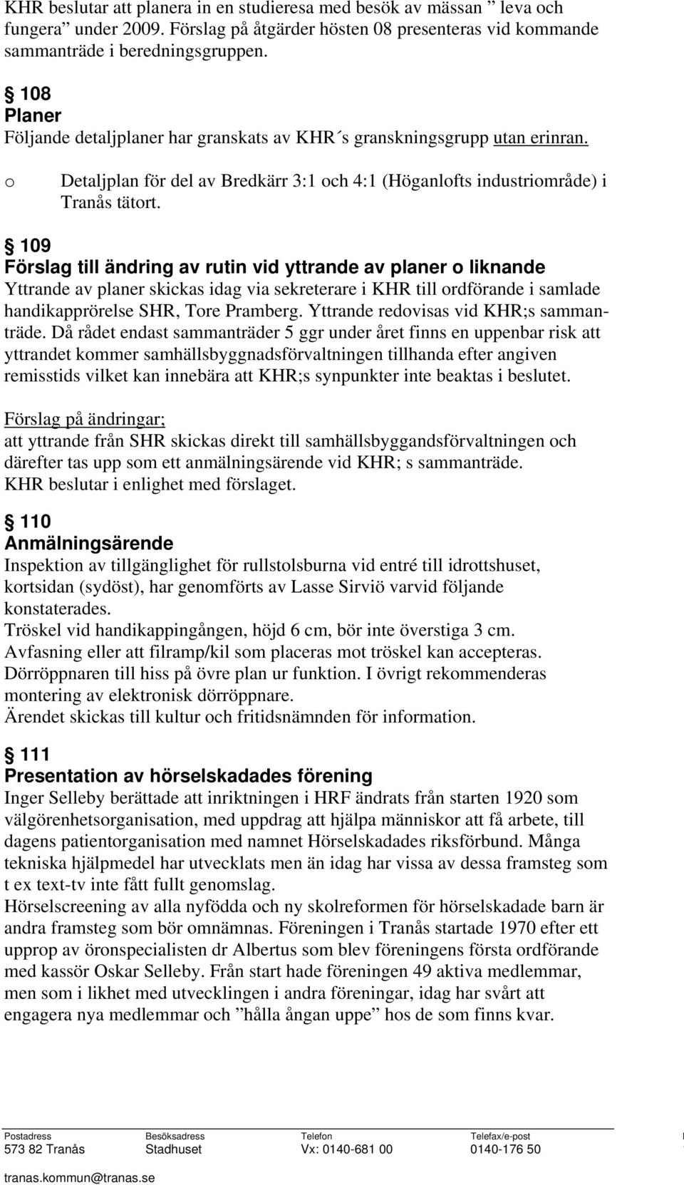 109 Förslag till ändring av rutin vid yttrande av planer o liknande Yttrande av planer skickas idag via sekreterare i KHR till ordförande i samlade handikapprörelse SHR, Tore ramberg.