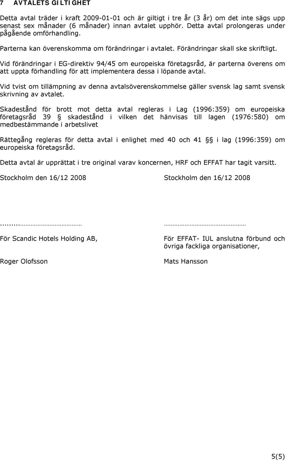 Vid förändringar i EG-direktiv 94/45 om europeiska företagsråd, är parterna överens om att uppta förhandling för att implementera dessa i löpande avtal.