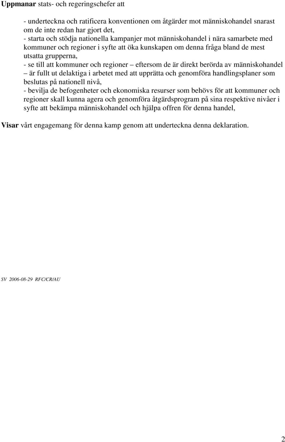 av människohandel är fullt ut delaktiga i arbetet med att upprätta och genomföra handlingsplaner som beslutas på nationell nivå, - bevilja de befogenheter och ekonomiska resurser som behövs för att