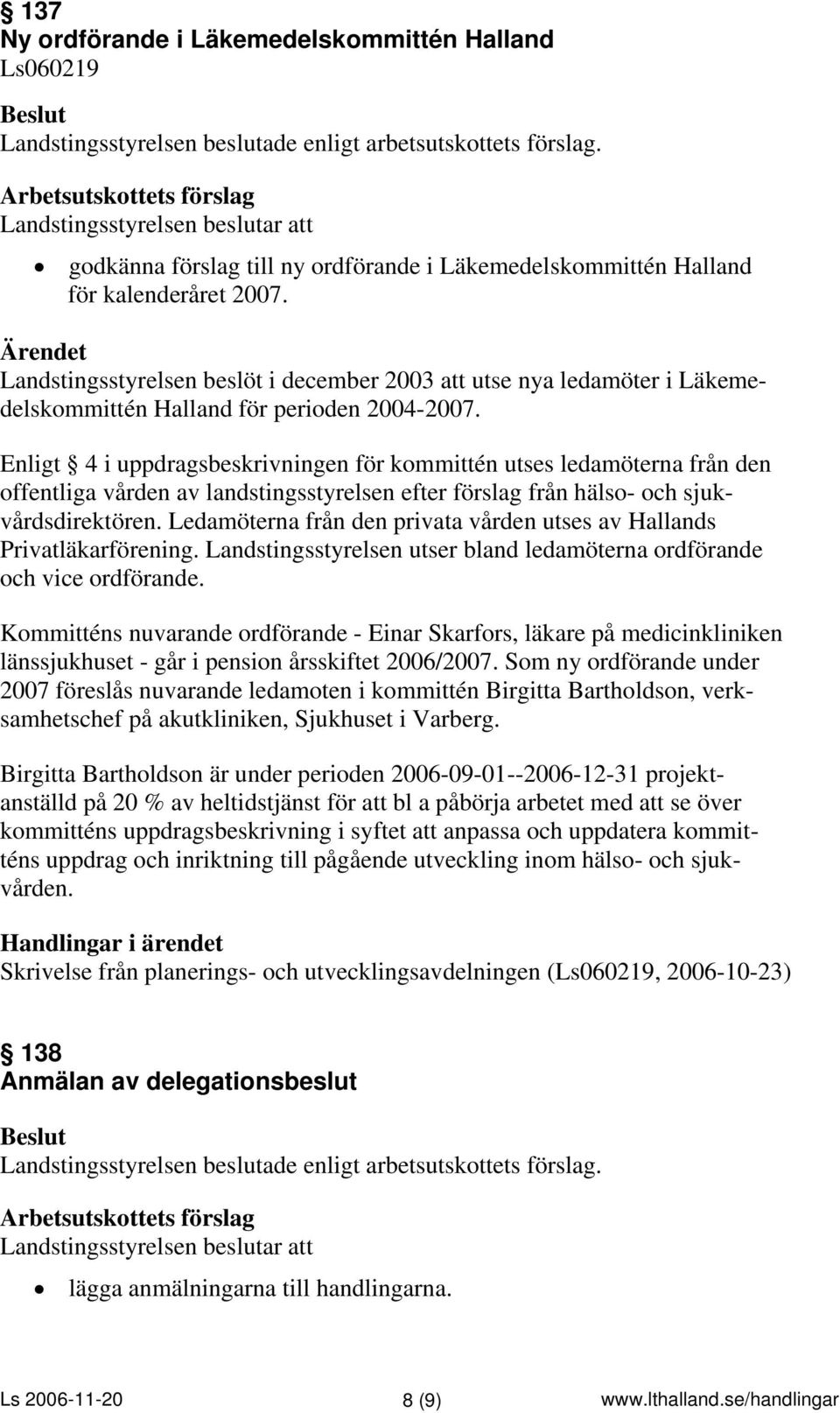 Enligt 4 i uppdragsbeskrivningen för kommittén utses ledamöterna från den offentliga vården av landstingsstyrelsen efter förslag från hälso- och sjukvårdsdirektören.