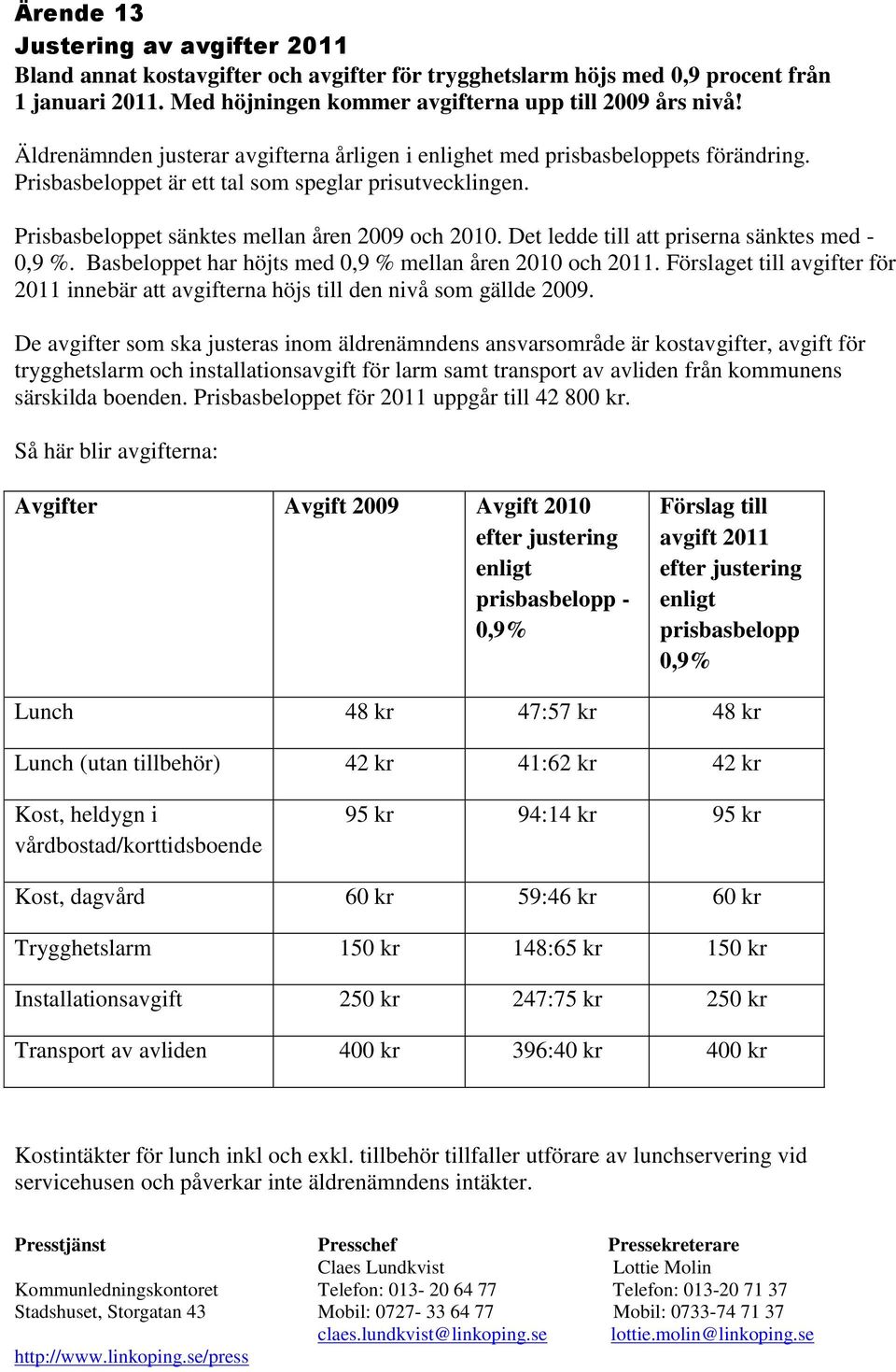 Det ledde till att priserna sänktes med - 0,9 %. Basbeloppet har höjts med 0,9 % mellan åren 2010 och 2011. Förslaget till avgifter för 2011 innebär att avgifterna höjs till den nivå som gällde 2009.