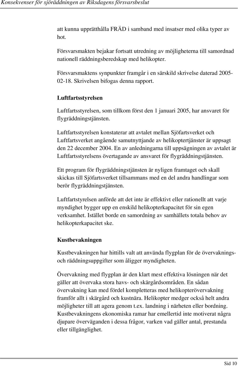 Luftfartsstyrelsen Luftfartsstyrelsen, som tillkom först den 1 januari 2005, har ansvaret för flygräddningstjänsten.