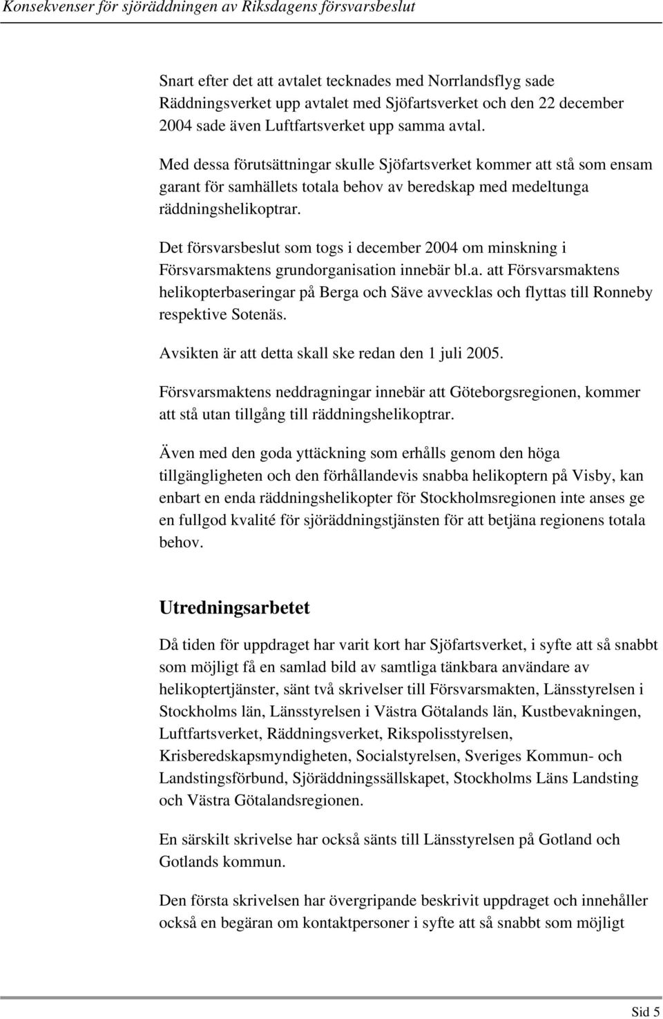 Det försvarsbeslut som togs i december 2004 om minskning i Försvarsmaktens grundorganisation innebär bl.a. att Försvarsmaktens helikopterbaseringar på Berga och Säve avvecklas och flyttas till Ronneby respektive Sotenäs.