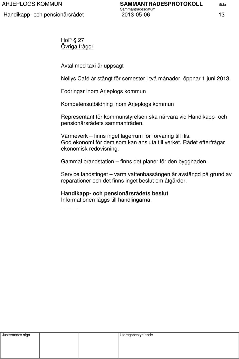 Värmeverk finns inget lagerrum för förvaring till flis. God ekonomi för dem som kan ansluta till verket. Rådet efterfrågar ekonomisk redovisning.