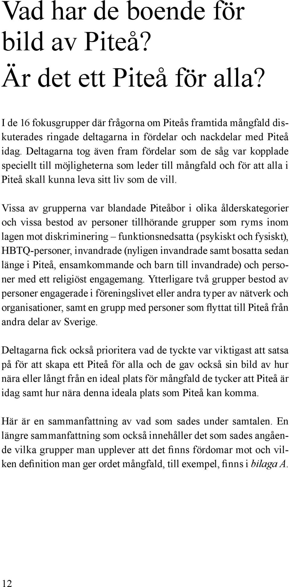 Vissa av grupperna var blandade Piteåbor i olika ålderskategorier och vissa bestod av personer tillhörande grupper som ryms inom lagen mot diskriminering funktionsnedsatta (psykiskt och fysiskt),