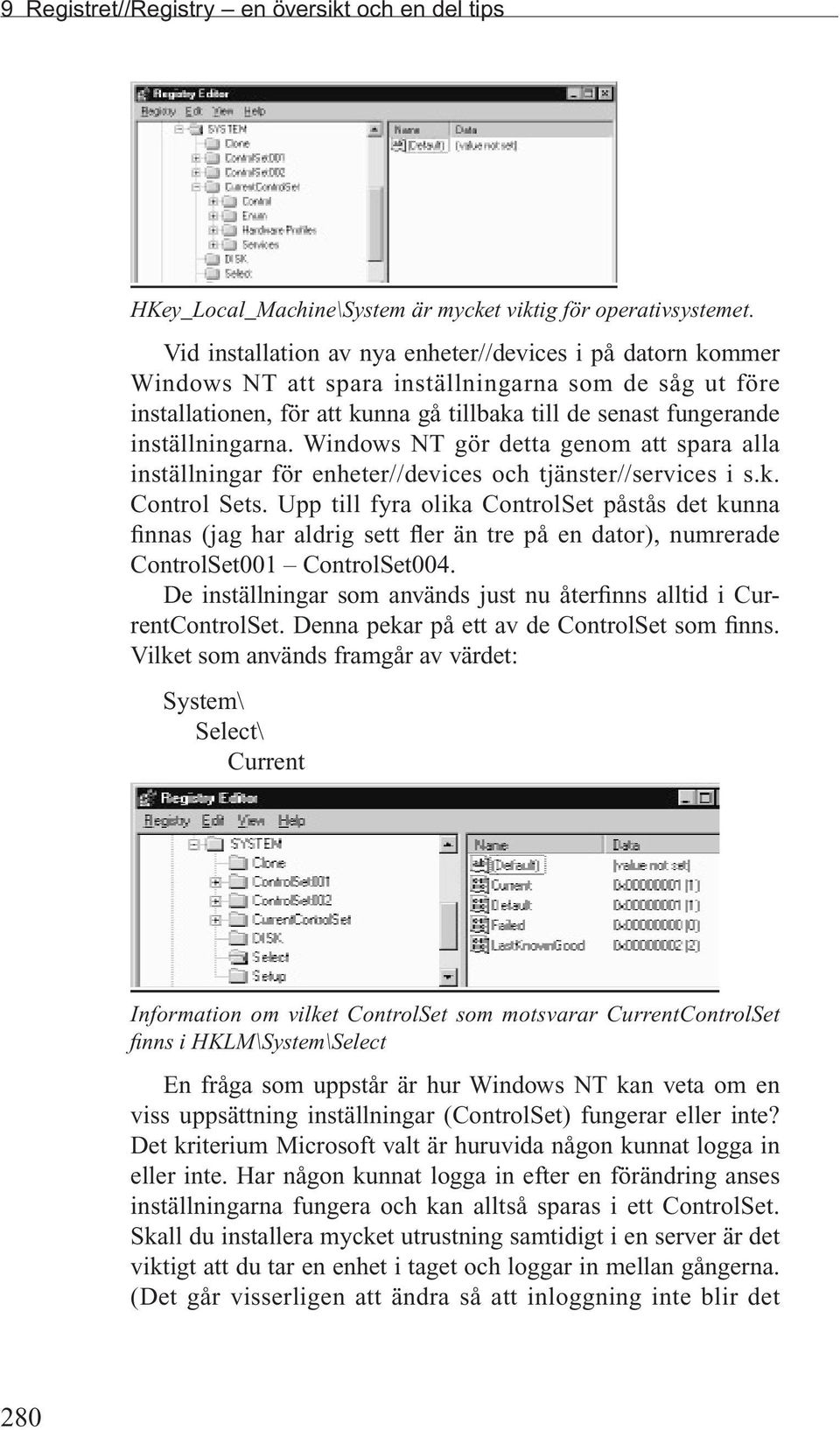 Windows NT gör detta genom att spara alla inställningar för enheter//devices och tjänster//services i s.k. Control Sets.