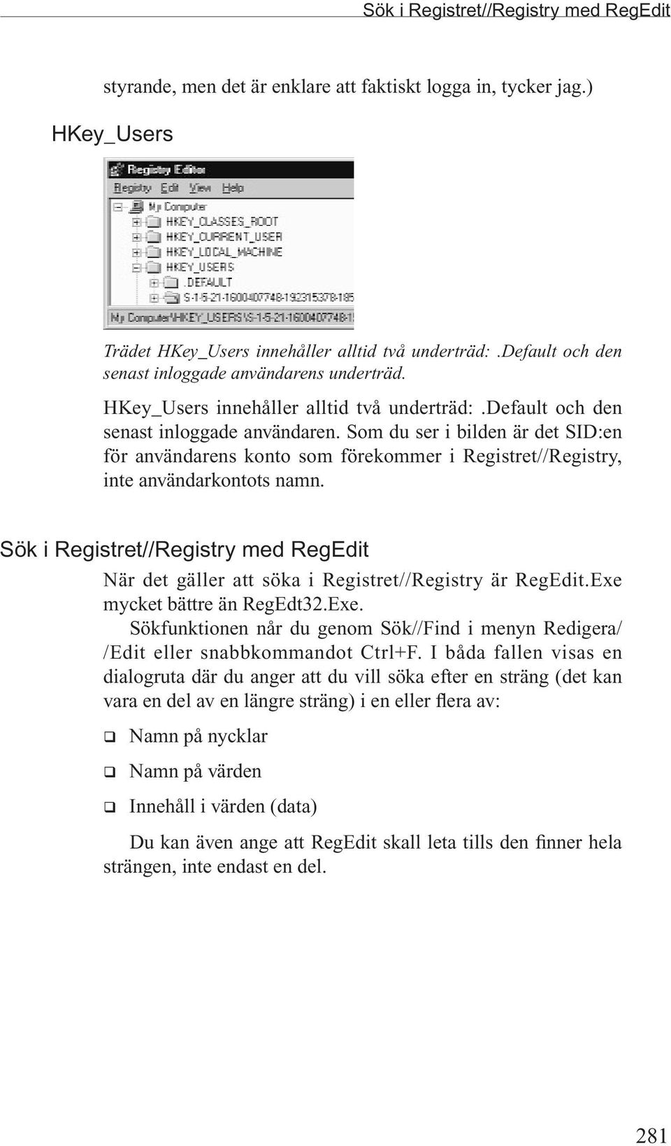 Sök i Registret//Registry med RegEdit När det gäller att söka i Registret//Registry är RegEdit.Exe mycket bättre än RegEdt32.Exe. Sökfunktionen når du genom Sök//Find i menyn Redigera/ /Edit eller snabbkommandot Ctrl+F.