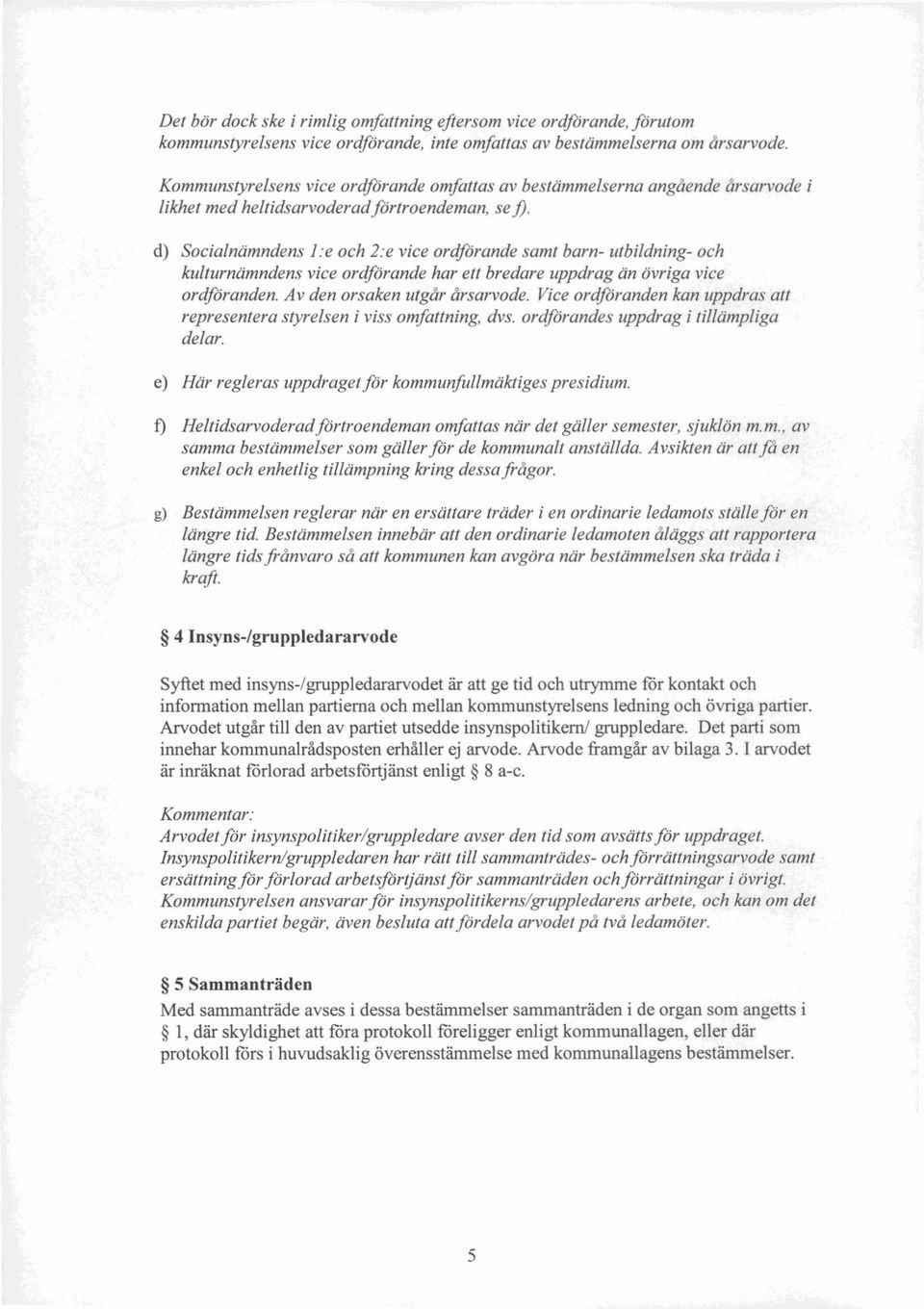 d) Socialnämndens 1:e och 2:e vice ordförande samt barn- utbildning- och kulturnämndens vice ordförande har ett bredare uppdrag än övriga vice ordföranden. Av den orsaken utgår årsarvode.