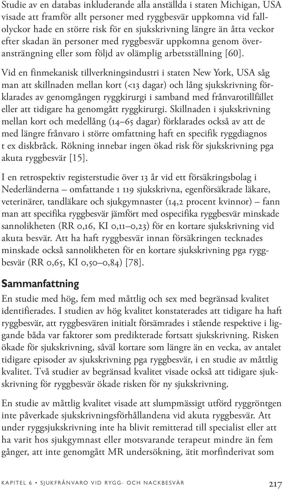 Vid en finmekanisk tillverkningsindustri i staten New York, USA såg man att skillnaden mellan kort (<13 dagar) och lång sjukskrivning förklarades av genomgången ryggkirurgi i samband med