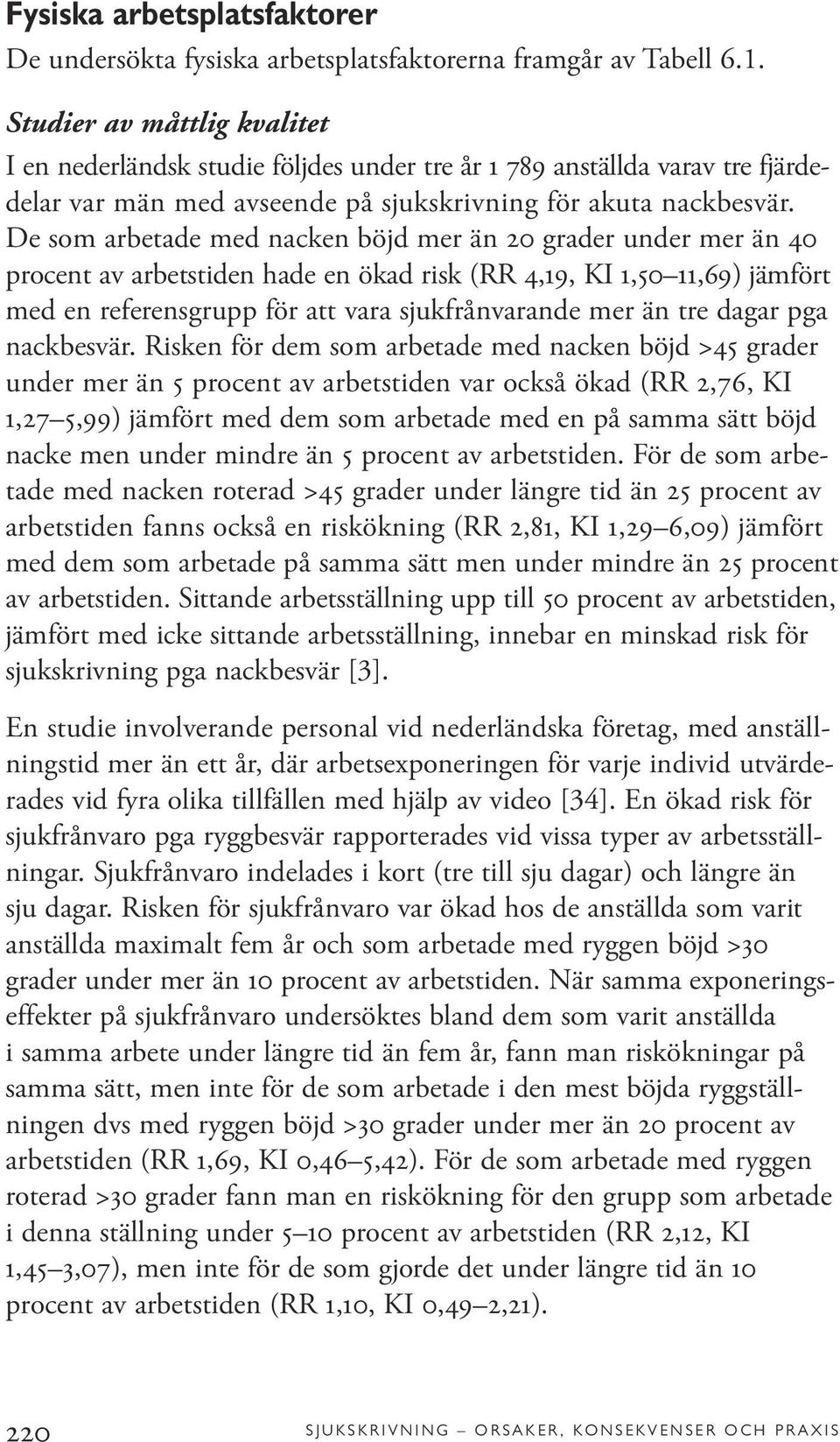 De som arbetade med nacken böjd mer än 20 grader under mer än 40 procent av arbetstiden hade en ökad risk (RR 4,19, KI 1,50 11,69) jämfört med en referensgrupp för att vara sjukfrånvarande mer än tre