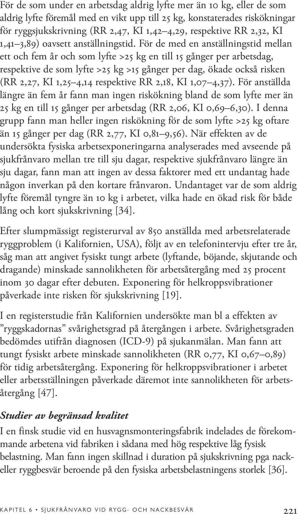 För de med en anställningstid mellan ett och fem år och som lyfte >25 kg en till 15 gånger per arbetsdag, respektive de som lyfte >25 kg >15 gånger per dag, ökade också risken (RR 2,27, KI 1,25 4,14