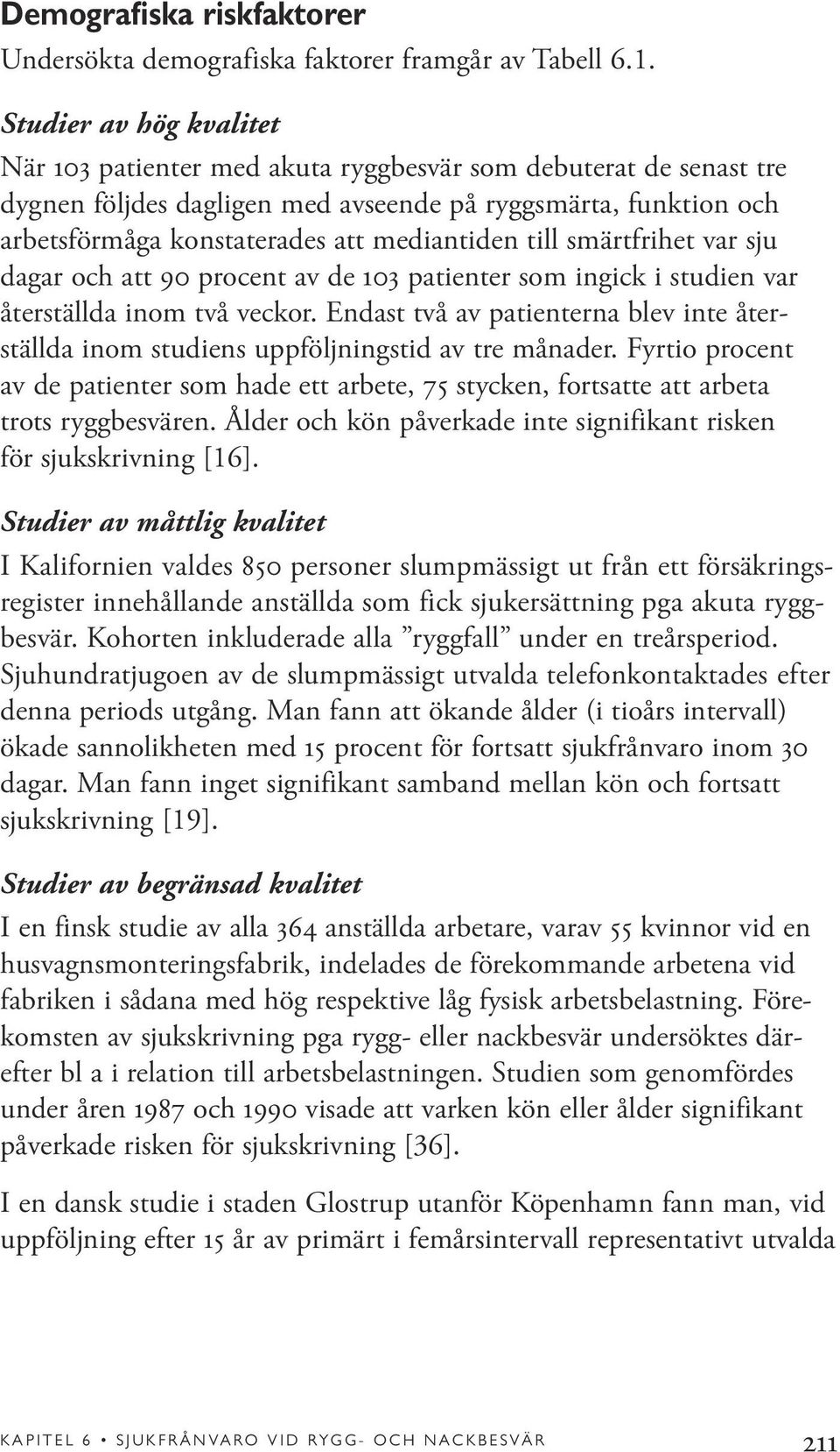 till smärtfrihet var sju dagar och att 90 procent av de 103 patienter som ingick i studien var återställda inom två veckor.