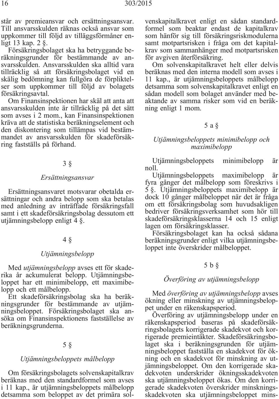 Ansvarsskulden ska alltid vara tillräcklig så att försäkringsbolaget vid en skälig bedömning kan fullgöra de förpliktelser som uppkommer till följd av bolagets försäkringsavtal.