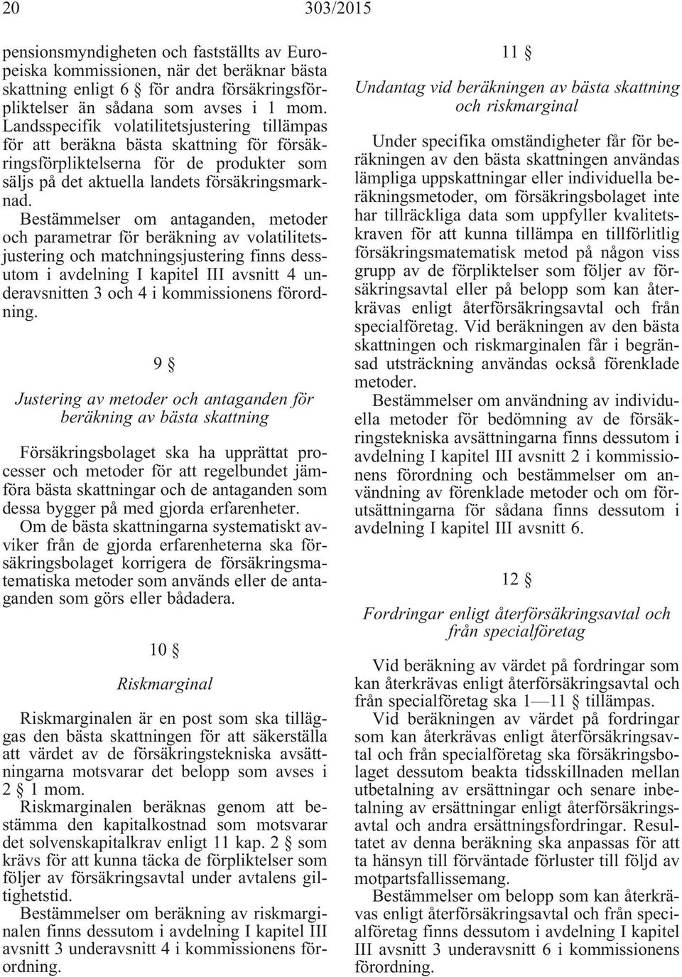Bestämmelser om antaganden, metoder och parametrar för beräkning av volatilitetsjustering och matchningsjustering finns dessutom i avdelning I kapitel III avsnitt 4 underavsnitten 3 och 4 i