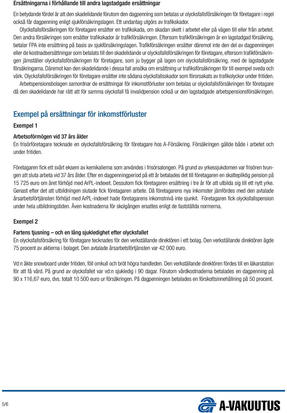 Olycksfallsförsäkringen för företagare ersätter en trafikskada, om skadan skett i arbetet eller på vägen till eller från arbetet.