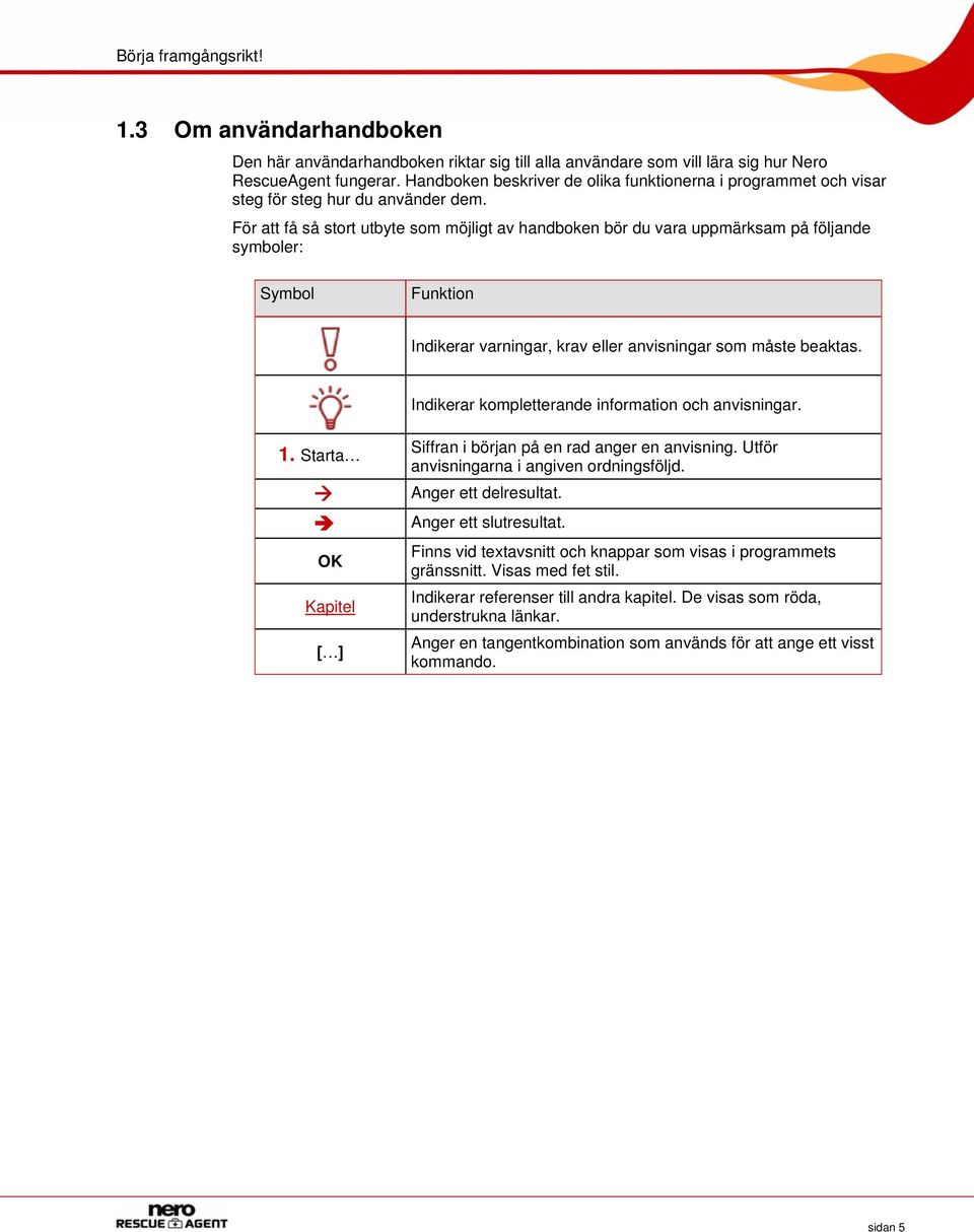 För att få så stort utbyte som möjligt av handboken bör du vara uppmärksam på följande symboler: Symbol Funktion Indikerar varningar, krav eller anvisningar som måste beaktas.