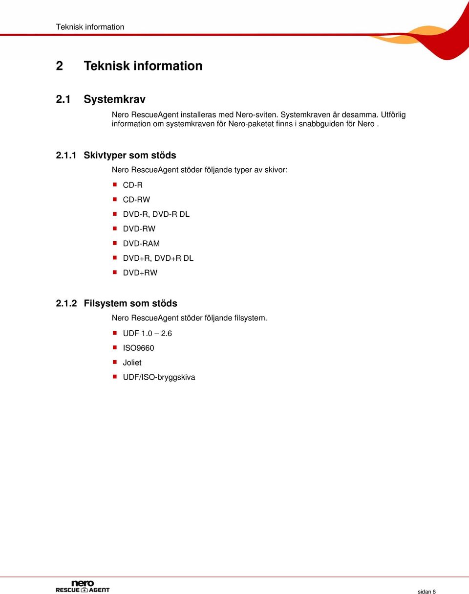 1 Skivtyper som stöds Nero RescueAgent stöder följande typer av skivor: CD-R CD-RW DVD-R, DVD-R DL DVD-RW DVD-RAM