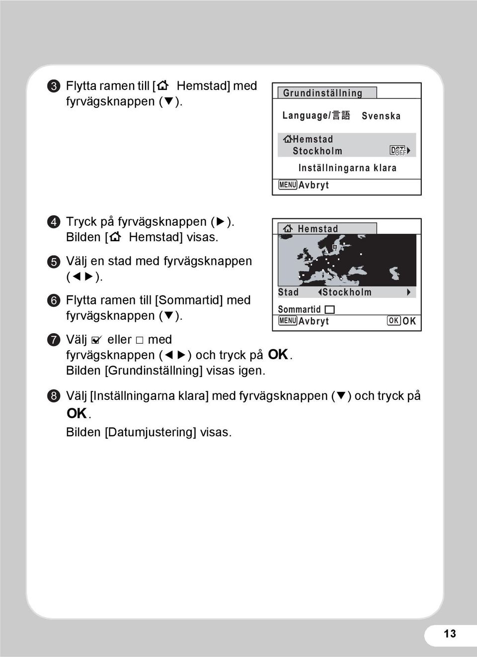 Hemstad 5 6 7 8 Välj en stad med fyrvägsknappen (45). Flytta ramen till [Sommartid] med fyrvägsknappen (3).