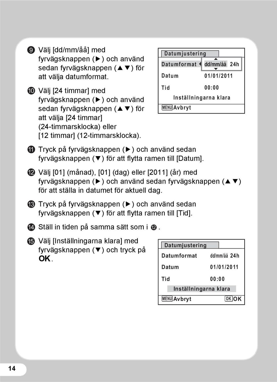 Tryck på fyrvägsknappen (5) och använd sedan fyrvägsknappen (3) för att flytta ramen till [Datum].