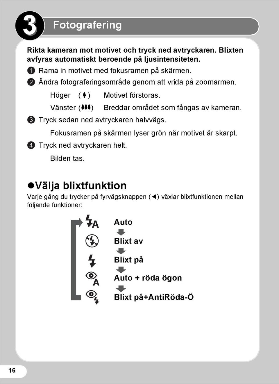 Vänster (w) Breddar området som fångas av kameran. 3 Tryck sedan ned avtryckaren halvvägs. Fokusramen på skärmen lyser grön när motivet är skarpt.