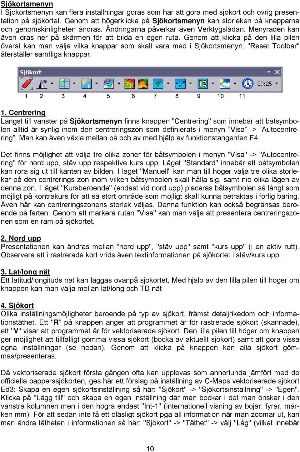 Menyraden kan även dras ner på skärmen för att bilda en egen ruta. Genom att klicka på den lilla pilen överst kan man välja vilka knappar som skall vara med i Sjökortsmenyn.