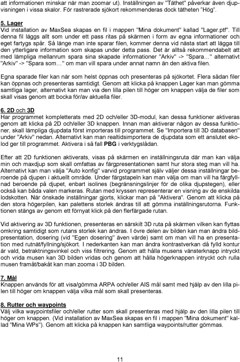 Till denna fil läggs allt som under ett pass ritas på skärmen i form av egna informationer och eget fartygs spår.