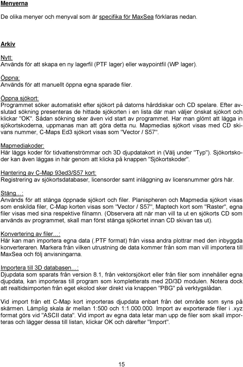 Efter avslutad sökning presenteras de hittade sjökorten i en lista där man väljer önskat sjökort och klickar "OK". Sådan sökning sker även vid start av programmet.