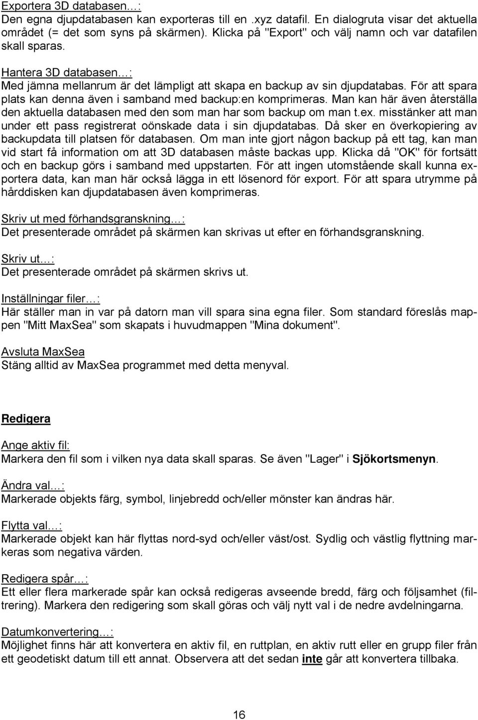 För att spara plats kan denna även i samband med backup:en komprimeras. Man kan här även återställa den aktuella databasen med den som man har som backup om man t.ex.