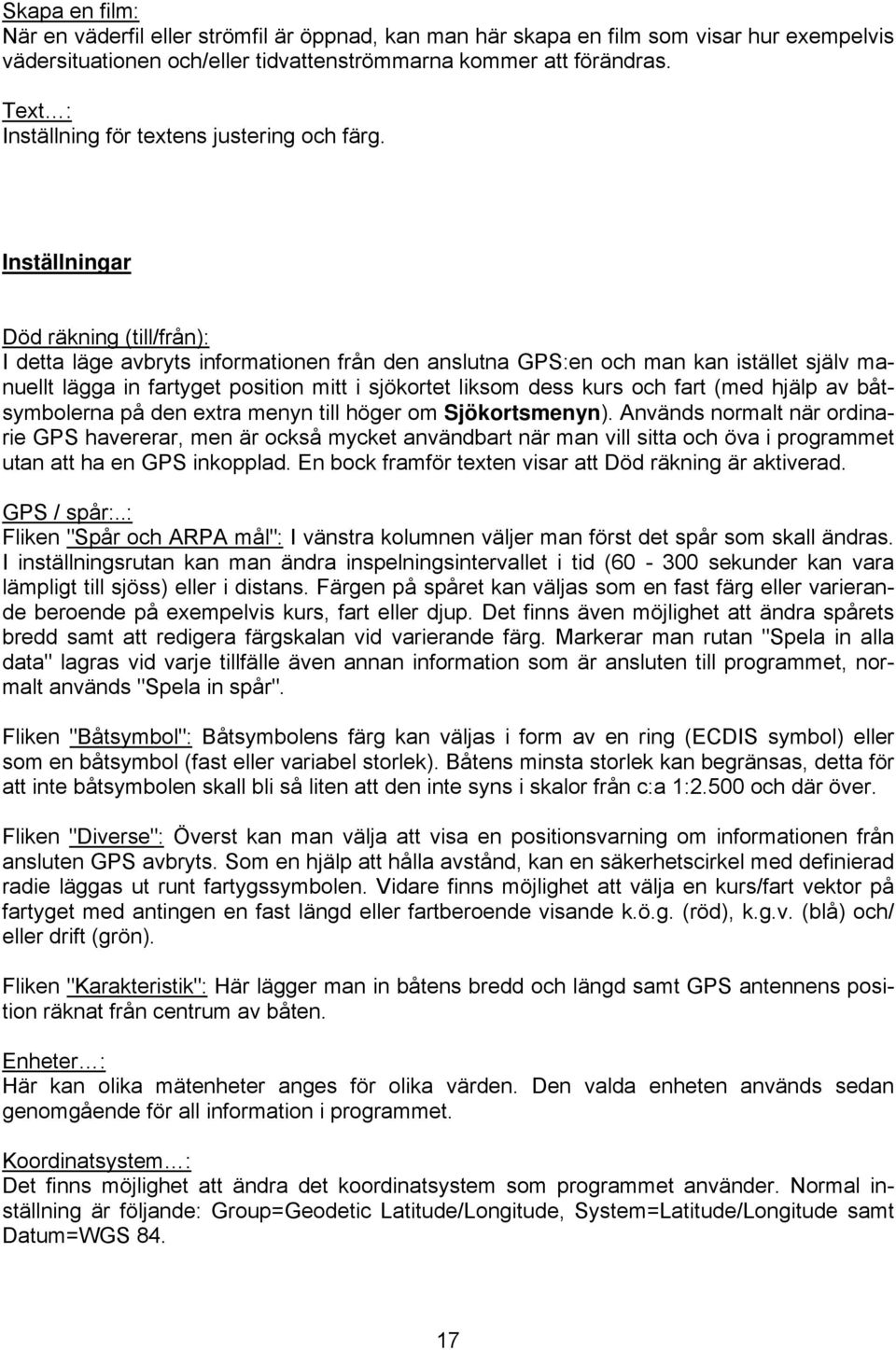 Inställningar Död räkning (till/från): I detta läge avbryts informationen från den anslutna GPS:en och man kan istället själv manuellt lägga in fartyget position mitt i sjökortet liksom dess kurs och